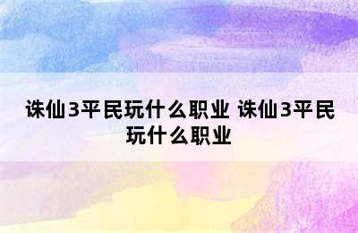 诛仙3平民玩什么职业 诛仙3平民玩什么职业